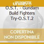 O.S.T. - Gundam Build Fighters Try-O.S.T.2 cd musicale di O.S.T.