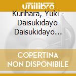 Kurihara, Yuki - Daisukidayo Daisukidayo Umaretekite Arigato cd