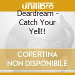 Deardream - Catch Your Yell!! cd