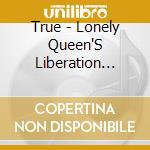 True - Lonely Queen'S Liberation Party cd musicale di True