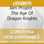 Jam Project - The Age Of Dragon Knights cd