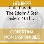 Cafe Parade - The Idolm@Ster Sidem 10Th Anniversary P@Ssion 10 Cafe Parade cd