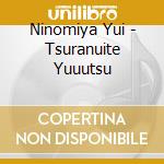 Ninomiya Yui - Tsuranuite Yuuutsu cd