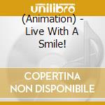 (Animation) - Live With A Smile! cd musicale