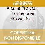 Arcana Project - Tomedonai Shiosai Ni Bokutachi Ha Nani Wo Utau Darouka cd