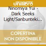 Ninomiya Yui - Dark Seeks Light/Sanbunteki Life cd