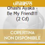 Ohashi Ayaka - Be My Friend!!! (2 Cd) cd musicale