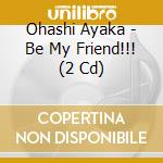 Ohashi Ayaka - Be My Friend!!! (2 Cd) cd