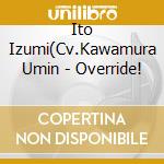 Ito Izumi(Cv.Kawamura Umin - Override! cd musicale