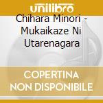 Chihara Minori - Mukaikaze Ni Utarenagara cd musicale di Chihara Minori