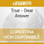 True - Dear Answer cd musicale di True