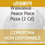 Waiwaiwai - Peace Piece Pizza (2 Cd) cd