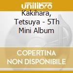 Kakihara, Tetsuya - 5Th Mini Album cd musicale di Kakihara, Tetsuya
