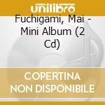 Fuchigami, Mai - Mini Album (2 Cd) cd musicale di Fuchigami, Mai