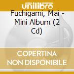 Fuchigami, Mai - Mini Album (2 Cd) cd