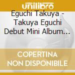 Eguchi Takuya - Takuya Eguchi Debut Mini Album (2 Cd) cd
