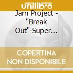 Jam Project - 'Break Out'-Super Robot Taisen Origi cd