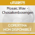 Mosaic.Wav - Chosaikenbosengen cd musicale di Mosaic.Wav