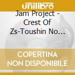 Jam Project - Crest Of Zs-Toushin No Monshou cd musicale di Jam Project