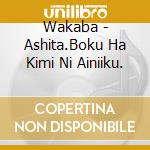 Wakaba - Ashita.Boku Ha Kimi Ni Ainiiku. cd