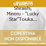 Shiraishi, Minoru - 'Lucky Star'Toiuka Shiraishi No Cd cd