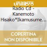 Radio Cd - Kanemoto Hisako*Ikamusume Kikanaika (2 Cd) cd