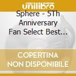 Sphere - 5Th Anniversary Fan Select Best Al Bum cd musicale di Sphere