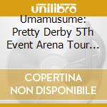 Umamusume: Pretty Derby 5Th Event Arena Tour Go Beyond -Yell- & -New Gate / Various cd