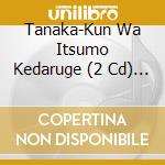 Tanaka-Kun Wa Itsumo Kedaruge (2 Cd) / O.S.T. cd musicale di O.S.T.