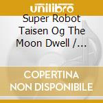 Super Robot Taisen Og The Moon Dwell / O.S.T. (4 Cd) cd musicale di O.S.T.