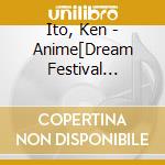 Ito, Ken - Anime[Dream Festival R]Original Soundtrack cd musicale di Ito, Ken