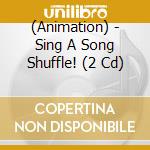 (Animation) - Sing A Song Shuffle! (2 Cd) cd