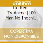 Ito Ken - Tv Anime [100 Man No Inochi No Ue Ni Ore Ha Tatte Iru]Original Soundtrac (2 Cd) cd