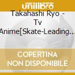 Takahashi Ryo - Tv Anime[Skate-Leading Stars]Original Soundtrack (2 Cd) cd