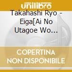 Takahashi Ryo - Eiga[Ai No Utagoe Wo Kikasete]Original Soundtrack (2 Cd) cd musicale