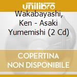 Wakabayashi, Ken - Asaki Yumemishi (2 Cd) cd