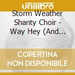 Storm Weather Shanty Choir - Way Hey (And Away We'Ll Go) cd