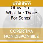 Otava Yo - What Are Those For Songs! cd musicale di Otava Yo