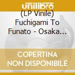 (LP Vinile) Fuchigami To Funato - Osaka No Uta vinile