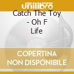 Catch The Toy - Oh F Life cd