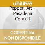 Pepper, Art - Pasadena Concert cd musicale di Pepper, Art