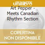 Art Pepper - Meets Canadian Rhythm Section cd musicale