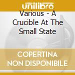 Various - A Crucible At The Small State cd musicale