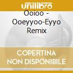 Ooioo - Ooeyyoo-Eyyo Remix cd
