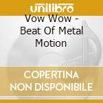 Vow Wow - Beat Of Metal Motion cd musicale di Vow Wow