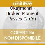 Okajimahal - Broken Moment Passes (2 Cd) cd