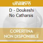 D - Doukeshi No Catharsis cd musicale