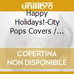 Happy Holidays!-City Pops Covers / Various cd