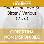 One SceneLove So Bitter / Various (2 Cd) cd