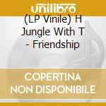 (LP Vinile) H Jungle With T - Friendship vinile